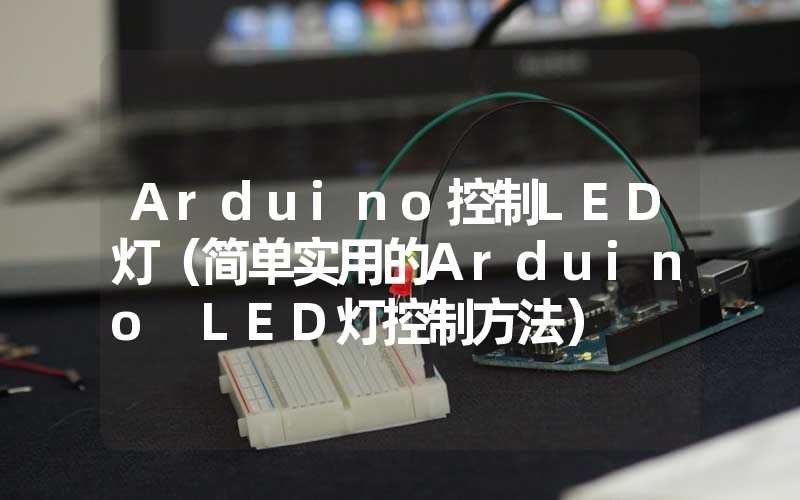 Arduino控制LED灯（简单实用的Arduino LED灯控制方法）
